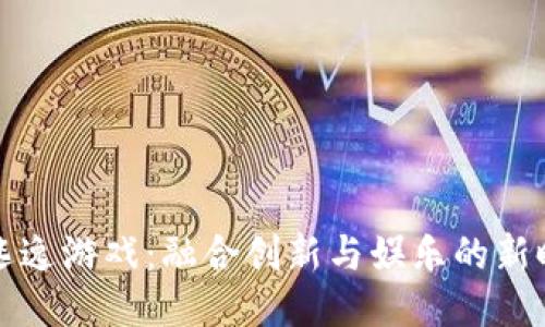 区块链逃逸游戏:融合创新与娱乐的新时代体验