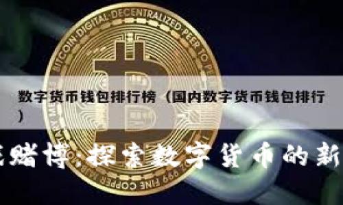 区块链游戏赌博:探索数字货币的新兴娱乐模式