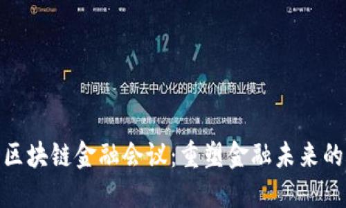 世界区块链金融会议:重塑金融未来的盛会