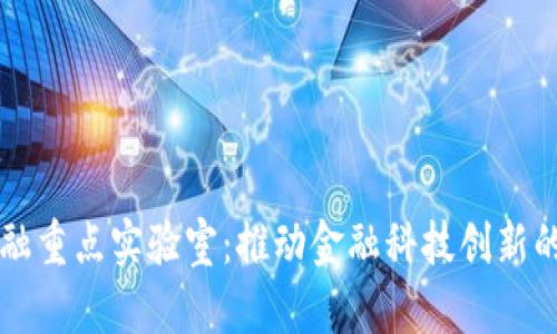 区块链金融重点实验室:推动金融科技创新的核心力量