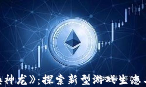 区块链游戏《召唤神龙》:探索新型游戏生态与虚拟资产的未来