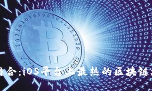 区块链与游戏的结合:iOS平台上最热的区块链爆点游戏下载指南