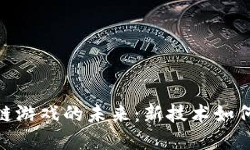 探索迅雷区块链游戏的未来:新技术如何重塑游戏体验
