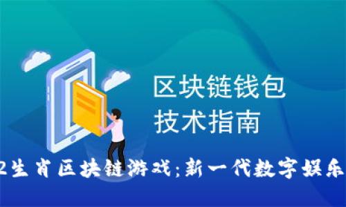 探索12生肖区块链游戏:新一代数字娱乐的未来