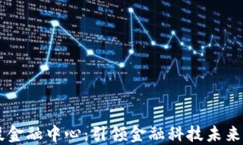 区块链科技金融中心:引领金融科技未来的创新平台